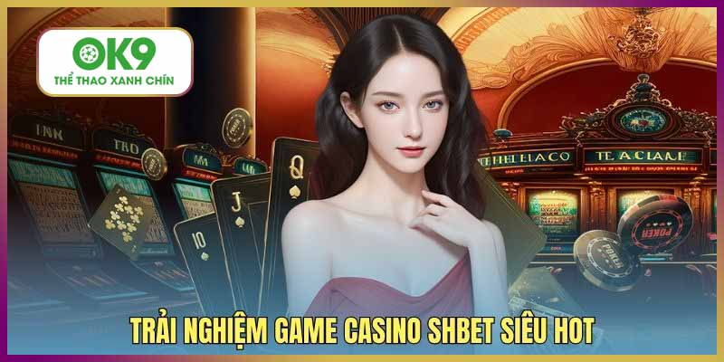 Trải nghiệm game casino SHBET siêu hot