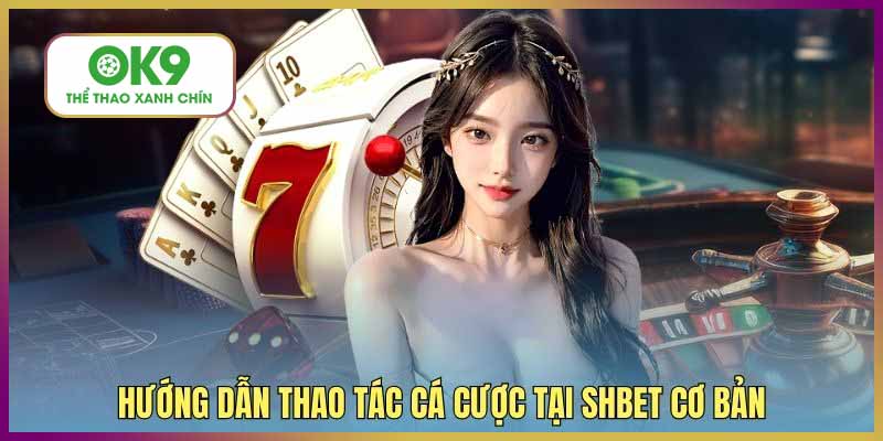 Hướng dẫn thao tác cá cược tại SHBET cơ bản