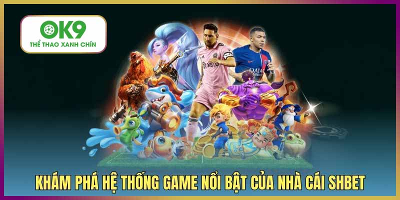 Khám phá hệ thống game nổi bật của nhà cái
